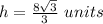 h=\frac{8\sqrt{3}}{3}\ units