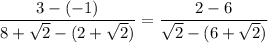 \dfrac{3-(-1)}{8+\sqrt{2}-(2+\sqrt{2})}=\dfrac{2 - 6}{\sqrt{2}-(6+\sqrt{2})}