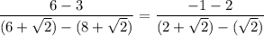 \dfrac{6-3}{(6+\sqrt{2})-(8+\sqrt{2})}=\dfrac{-1-2}{(2+\sqrt{2})-(\sqrt{2})}