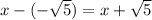 x -(-\sqrt{5}) = x+\sqrt{5}