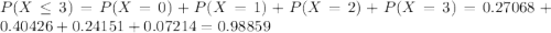 P(X\leq 3) = P(X=0) +P(X=1) +P(X=2)+P(X=3) = 0.27068+0.40426+0.24151+0.07214=0.98859