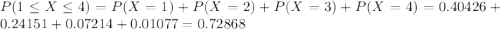 P(1 \leq X\leq 4) = P(X=1) +P(X=2) +P(X=3)+P(X=4) = 0.40426+0.24151+0.07214+0.01077=0.72868