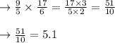 \rightarrow \frac{9}{5} \times \frac{17}{6} = \frac{17 \times 3}{5 \times 2} = \frac{51}{10}\\\\\rightarrow \frac{51}{10} = 5.1