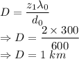 D=\dfrac{z_1\lambda_0}{d_0}\\\Rightarrow D=\dfrac{2\times 300}{600}\\\Rightarrow D=1\ km