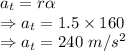 a_t=r\alpha\\\Rightarrow a_t=1.5\times 160\\\Rightarrow a_t=240\ m/s^2