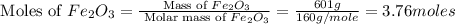 \text{ Moles of }Fe_2O_3=\frac{\text{ Mass of }Fe_2O_3}{\text{ Molar mass of }Fe_2O_3}=\frac{601g}{160g/mole}=3.76moles