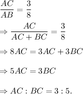\dfrac{AC}{AB}=\dfrac{3}{8}\\\\\Rightarrow \dfrac{AC}{AC+BC}=\dfrac{3}{8}\\\\\Rightarrow 8AC=3AC+3BC\\\\\Rightarrow 5AC=3BC\\\\\Rightarrow AC:BC=3:5.