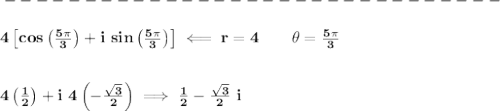 \bf -------------------------------\\\\&#10;4\left[ cos\left(  \frac{5\pi }{3}\right)+i\ sin\left( \frac{5\pi }{3}\right) \right]\impliedby r=4\qquad \theta =\frac{5\pi }{3}&#10;\\\\\\&#10;4\left( \frac{1}{2} \right)+i\ 4\left( -\frac{\sqrt{3}}{2}\right)\implies \frac{1}{2}-\frac{\sqrt{3}}{2}\ i