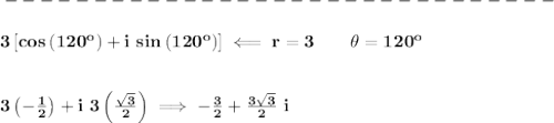 \bf -------------------------------\\\\&#10;3\left[ cos\left(  120^o\right)+i\ sin\left( 120^o\right) \right]\impliedby r=3\qquad \theta =120^o&#10;\\\\\\&#10;3\left( -\frac{1}{2} \right)+i\ 3\left( \frac{\sqrt{3}}{2}\right)\implies -\frac{3}{2}+\frac{3\sqrt{3}}{2}\ i