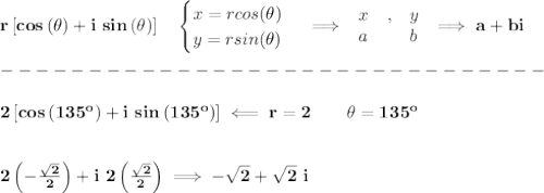\bf r\left[ cos\left(  \theta \right)+i\ sin\left( \theta  \right) \right]\quad &#10;\begin{cases}&#10;x=rcos(\theta )\\&#10;y=rsin(\theta )&#10;\end{cases}\implies &#10;\begin{array}{llll}&#10;x&,&y\\&#10;a&&b&#10;\end{array}\implies a+bi\\\\&#10;-------------------------------\\\\&#10;2\left[ cos\left(  135^o\right)+i\ sin\left( 135^o\right) \right]\impliedby r=2\qquad \theta =135^o&#10;\\\\\\&#10;2\left( -\frac{\sqrt{2}}{2} \right)+i\ 2\left( \frac{\sqrt{2}}{2}\right)\implies -\sqrt{2}+\sqrt{2}\ i