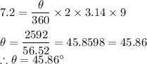 7.2=\dfrac{\theta}{360}\times 2\times 3.14\times 9\\\\\theta=\dfrac{2592}{56.52}=45.8598=45.86\\\therefore \theta=45.86\°
