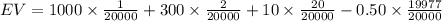 EV=1000\times\frac{1}{20000}+300\times\frac{2}{20000}+10\times\frac{20}{20000}-0.50\times\frac{19977}{20000}