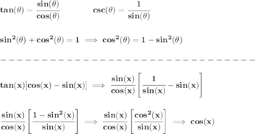 \bf tan(\theta)=\cfrac{sin(\theta)}{cos(\theta)}\qquad\qquad  csc(\theta)=\cfrac{1}{sin(\theta)}&#10;\\\\\\&#10;sin^2(\theta)+cos^2(\theta)=1\implies cos^2(\theta)=1-sin^2(\theta)\\\\&#10;-------------------------------\\\\&#10;tan(x)[cos(x)-sin(x)]\implies \cfrac{sin(x)}{cos(x)}\left[ \cfrac{1}{sin(x)}-sin(x) \right]&#10;\\\\\\&#10;\cfrac{sin(x)}{cos(x)}\left[ \cfrac{1-sin^2(x)}{sin(x)}\right]\implies \cfrac{sin(x)}{cos(x)}\left[ \cfrac{cos^2(x)}{sin(x)}\right]\implies cos(x)