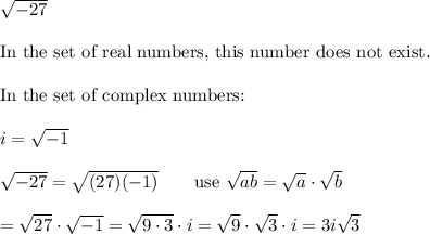 \sqrt{-27}\\\\\text{In the set of real numbers, this number does not exist.}\\\\\text{In the set of complex numbers:}\\\\i=\sqrt{-1}\\\\\sqrt{-27}=\sqrt{(27)(-1)}\qquad\text{use}\ \sqrt{ab}=\sqrt{a}\cdot\sqrt{b}\\\\=\sqrt{27}\cdot\sqrt{-1}=\sqrt{9\cdot3}\cdot i=\sqrt9\cdot\sqrt3\cdot i=3i\sqrt3