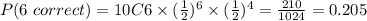 P(6\ correct)=10C6\times(\frac{1}{2})^{6}\times(\frac{1}{2})^{4}=\frac{210}{1024}=0.205