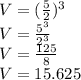 V = (\frac {5} {2}) ^ 3\\V = \frac {5 ^ 3} {2 ^ 3}\\V = \frac {125} {8}\\V = 15.625