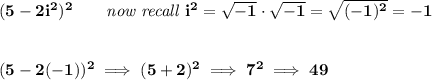 \bf (5-2i^2)^2\qquad \textit{now recall }i^2=\sqrt{-1}\cdot \sqrt{-1}=\sqrt{(-1)^2}=-1&#10;\\\\\\&#10;(5-2(-1))^2\implies (5+2)^2\implies 7^2\implies 49