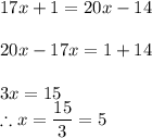 17x+1=20x-14\\\\20x-17x=1+14\\\\3x=15\\\therefore x=\dfrac{15}{3}=5