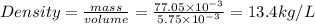 Density=\frac{mass}{volume}=\frac{77.05\times 10^{-3}}{5.75\times 10^{-3}}=13.4kg/L