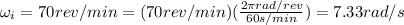 \omega_i = 70 rev/min = (70 rev/min) (\frac{2\pi rad/rev}{60 s/min})=7.33 rad/s