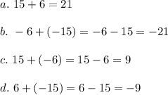 a.\ 15 + 6=21\\\\b.\ -6 + (-15)=-6-15=-21\\\\c.\ 15 + (-6)=15-6=9\\\\d.\ 6 + (-15)=6-15=-9