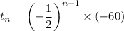 t_n=\left(-\dfrac12\right)^{n-1}\times(-60)