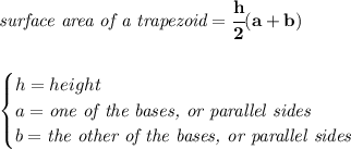 \bf \textit{surface area of a trapezoid}=\cfrac{h}{2}(a+b)\\\\\\&#10;\begin{cases}&#10;h=height\\&#10;a=\textit{one of the bases, or parallel sides}\\&#10;b=\textit{the other of the bases, or parallel sides}&#10;\end{cases}