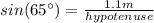 sin(65 \°)=\frac{1.1 m}{hypotenuse}