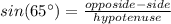 sin(65 \°)=\frac{opposide-side}{hypotenuse}