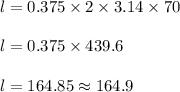 l = 0.375 \times 2 \times 3.14 \times 70\\\\l = 0.375 \times 439.6\\\\l = 164.85 \approx 164.9