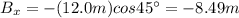 B_x = -(12.0 m) cos 45^{\circ}=-8.49 m