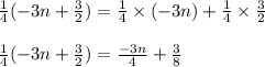 \frac{1}{4}(-3n + \frac{3}{2}) = \frac{1}{4} \times (-3n) + \frac{1}{4} \times \frac{3}{2}\\\\\frac{1}{4}(-3n + \frac{3}{2}) = \frac{-3n}{4} + \frac{3}{8}