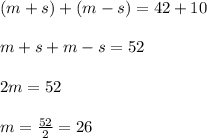 (m+s)+(m-s)= 42+10\\\\m+s+m-s=52\\\\2m=52\\\\m=\frac{52}{2}=26