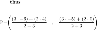 \bf &#10;\qquad thus\qquad \\ \quad \\&#10;&#10;P=\left(\cfrac{(3\cdot -6)+(2\cdot 4)}{2+3}\quad ,\quad \cfrac{(3\cdot -5)+(2\cdot 0)}{2+3}\right)&#10;