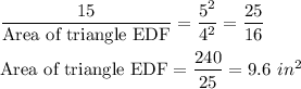 \dfrac{15}{\textrm{Area of triangle EDF}}=\dfrac{5^{2}}{4^{2}}=\dfrac{25}{16}\\\\\textrm{Area of triangle EDF}=\dfrac{240}{25}=9.6\ in^{2}