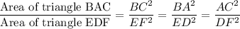 \dfrac{\textrm{Area of triangle BAC}}{\textrm{Area of triangle EDF}}=\dfrac{BC^{2}}{EF^{2}}= \dfrac{BA^{2}}{ED^{2}}=\dfrac{AC^{2}}{DF^{2}}