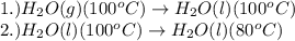 1.)H_2O(g)(100^oC)\rightarrow H_2O(l)(100^oC)\\2.)H_2O(l)(100^oC)\rightarrow H_2O(l)(80^oC)