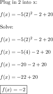\text{Plug in 2 into x:}\\\\f(x) = -5(2)^2-2+20\\\\\text{Solve:}\\\\f(x) = -5(2)^2-2+20\\\\f(x) = -5(4)-2+20\\\\f(x) = -20-2+20\\\\f(x)=-22+20\\\\\boxed{f(x)=-2}