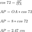 cos\ 72= \frac{AP}{OA} \\ \\ AP=OA*cos\ 72\\ \\ AP=8*cos\ 72\\ \\ AP=2.47\ cm