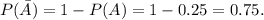 P(\bar{A})=1-P(A)=1-0.25=0.75.