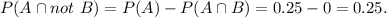 P(A\cap not~B)=P(A)-P(A\cap B)=0.25-0=0.25.