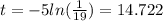 t = -5 ln (\frac{1}{19}) =14.722