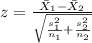 z=\frac{\bar X_{1}-\bar X_{2}}{\sqrt{\frac{s^2_{1}}{n_{1}}+\frac{s^2_{2}}{n_{2}}}}