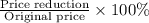 \frac{\textrm {Price reduction}}{\textrm {Original price}} \times 100\%