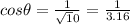 cos\theta=\frac{1}{\sqrt10}=\frac{1}{3.16}
