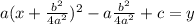a(x+ \frac{b^2}{4a^2})^2 -a \frac{b^2}{4a^2}+c=y