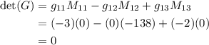 \begin{aligned} \text{det}(G)  &= g_{11} M_{11}  - g_{12}M_{12} + g_{13}M_{13} \\ &= (-3)(0) - (0)(-138) + (-2)(0) \\ &= 0 \end{aligned}