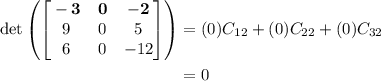 \begin{aligned}&#10;\det\left(\begin{bmatrix} \bf -3 & \bf 0 & \bf -2\\ 9 & 0 & 5 \\ 6 & 0 & -12 \end{bmatrix}\right) &= (0) C_{12} + (0)C_{22} + (0)C_{32}  \\&#10;&= 0&#10;\end{aligned}