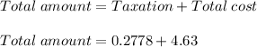 Total\;amount = Taxation +Total\;cost\\\\Total\;amount = 0.2778+4.63
