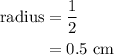 \begin{aligned}{\text{radius}}&= \frac{1}{2}\\&= 0.5{\text{ cm}}\\\end{aligned}